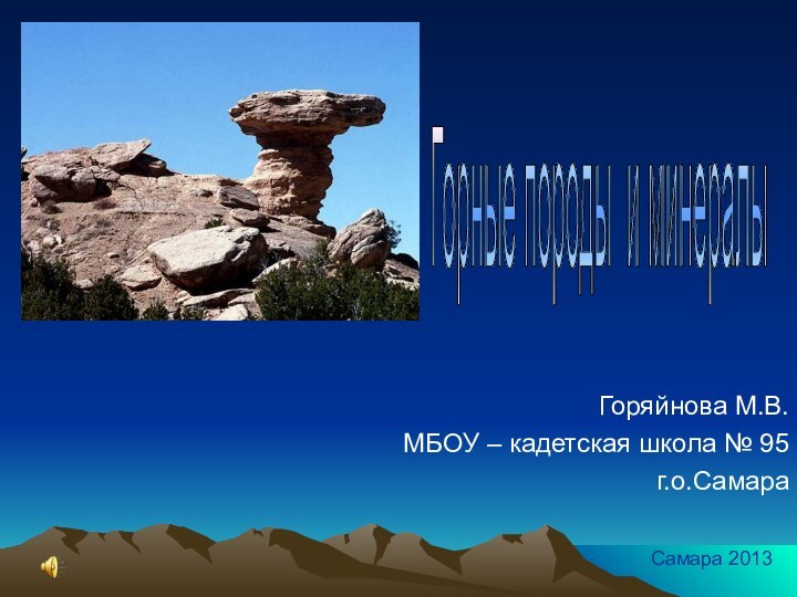 Горяйнова М.В.МБОУ – кадетская школа № 95г.о.СамараСамара 2013Горные породы и минералы