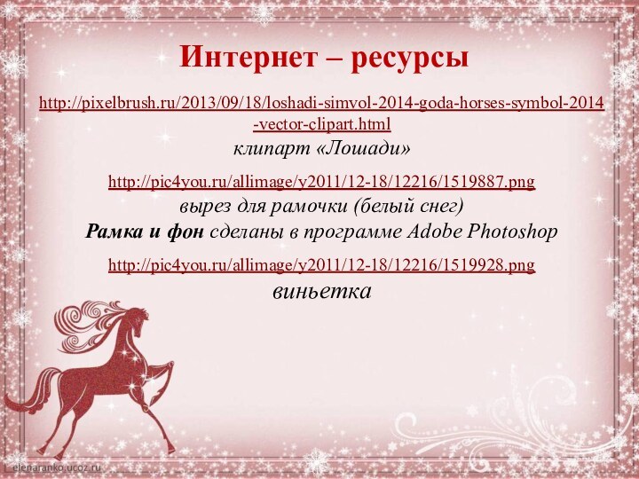 Интернет – ресурсыhttp://pixelbrush.ru/2013/09/18/loshadi-simvol-2014-goda-horses-symbol-2014-vector-clipart.html клипарт «Лошади»http://pic4you.ru/allimage/y2011/12-18/12216/1519887.png вырез для рамочки (белый снег)Рамка и фон