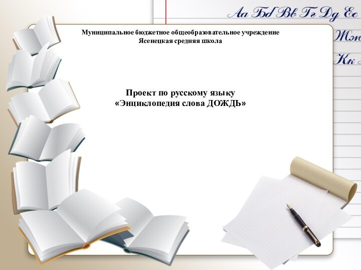 Муниципальное бюджетное общеобразовательное учреждение Ясенецкая средняя школаПроект по русскому языку  «Энциклопедия слова ДОЖДЬ»