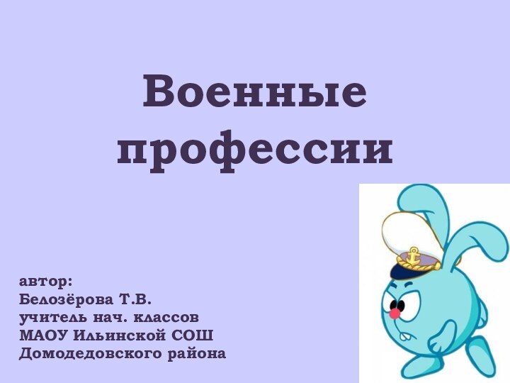 Военные профессииавтор:Белозёрова Т.В.учитель нач. классовМАОУ Ильинской СОШДомодедовского района