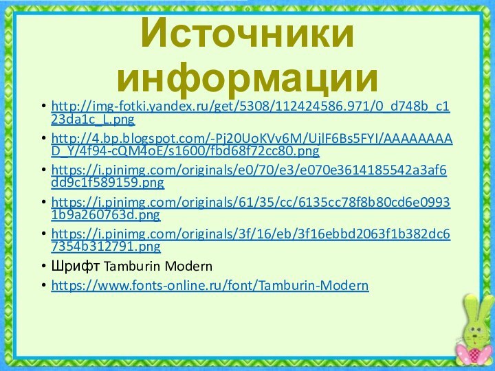 Источники информацииhttp://img-fotki.yandex.ru/get/5308/112424586.971/0_d748b_c123da1c_L.pnghttp://4.bp.blogspot.com/-Pj20UoKVv6M/UjlF6Bs5FYI/AAAAAAAAD_Y/4f94-cQM4oE/s1600/fbd68f72cc80.pnghttps://i.pinimg.com/originals/e0/70/e3/e070e3614185542a3af6dd9c1f589159.pnghttps://i.pinimg.com/originals/61/35/cc/6135cc78f8b80cd6e09931b9a260763d.pnghttps://i.pinimg.com/originals/3f/16/eb/3f16ebbd2063f1b382dc67354b312791.pngШрифт Tamburin Modernhttps://www.fonts-online.ru/font/Tamburin-Modern