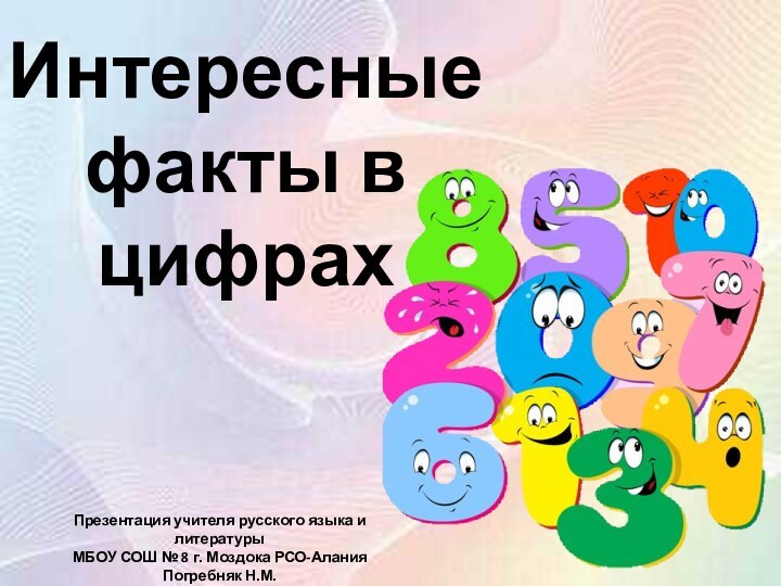 Интересные факты в цифрахПрезентация учителя русского языка и литературыМБОУ СОШ № 8 г. Моздока РСО-АланияПогребняк Н.М.