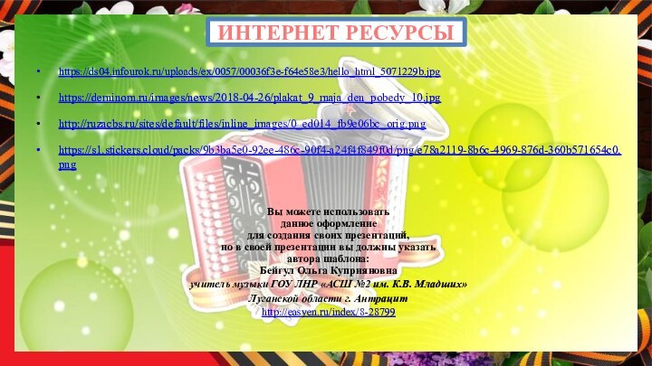 ИНТЕРНЕТ РЕСУРСЫ https://ds04.infourok.ru/uploads/ex/0057/00036f3e-f64e58e3/hello_html_5071229b.jpg https://deminom.ru/images/news/2018-04-26/plakat_9_maja_den_pobedy_10.jpg http://ruzacbs.ru/sites/default/files/inline_images/0_ed014_fb9e06bc_orig.png https://s1.stickers.cloud/packs/9b3ba5e0-92ee-486c-90f4-a24f4f849f0d/png/e78a2119-8b6c-4969-876d-360b571654c0.png Вы можете использовать данное оформление для