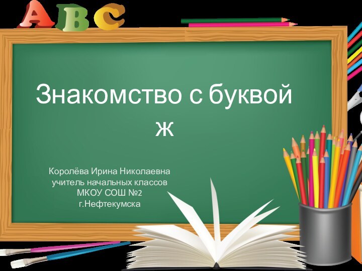 Знакомство с буквой жКоролёва Ирина Николаевнаучитель начальных классовМКОУ СОШ №2г.Нефтекумска