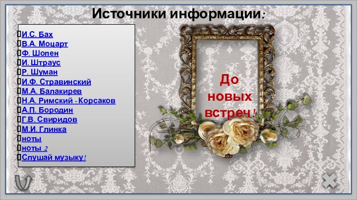 Источники информации:И.С. БахВ.А. МоцартФ. ШопенИ. Штраус Р. ШуманИ.Ф. СтравинскийМ.А. БалакиревН.А. Римский -