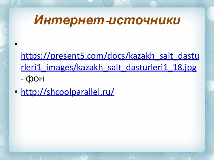 Интернет-источники https://present5.com/docs/kazakh_salt_dasturleri1_images/kazakh_salt_dasturleri1_18.jpg - фонhttp://shcoolparallel.ru/