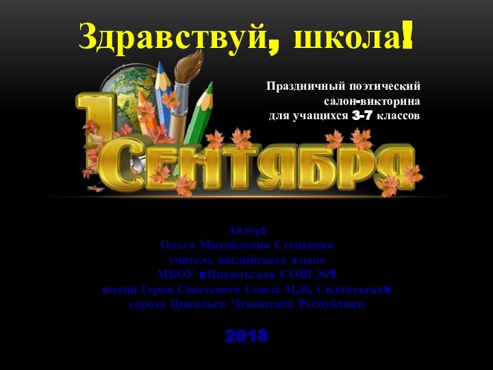 Здравствуй, школа!Автор:Ольга Михайловна Степановаучитель английского языка МБОУ «Цивильская СОШ №1 имени Героя