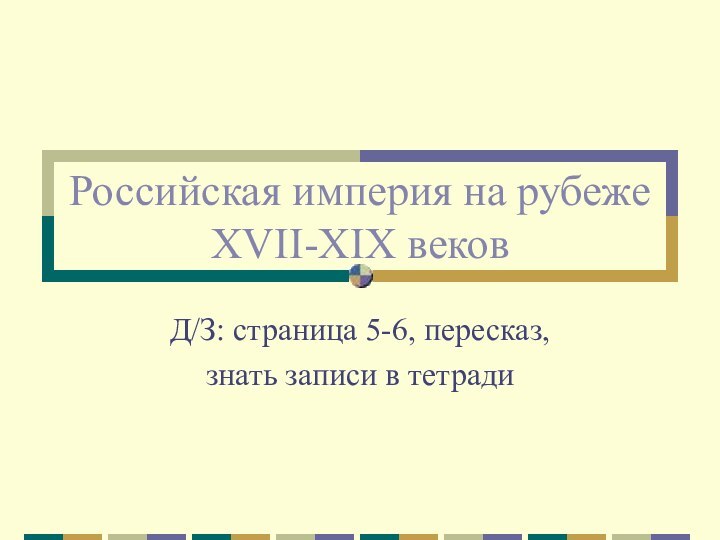 Российская империя на рубеже XVII-XIX вековД/З: страница 5-6, пересказ, знать записи в тетради