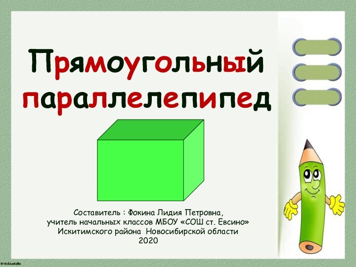 Прямоугольный параллелепипедСоставитель : Фокина Лидия Петровна, учитель начальных классов МБОУ «СОШ ст.