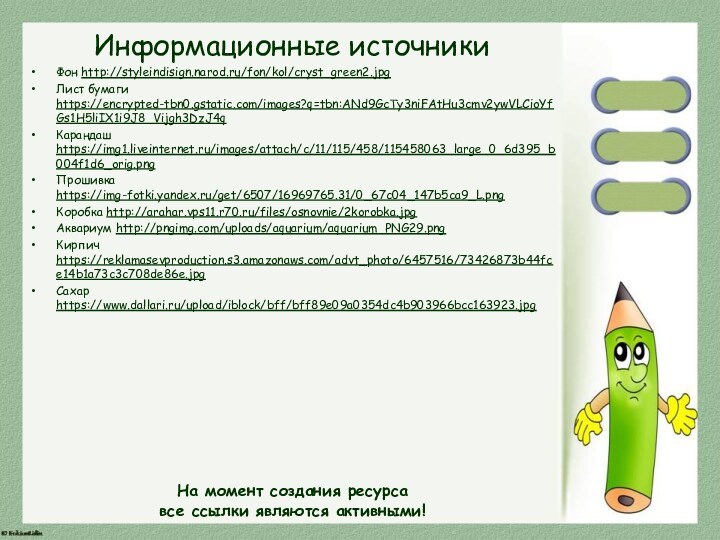 Информационные источникиФон http://styleindisign.narod.ru/fon/kol/cryst_green2.jpgЛист бумаги https://encrypted-tbn0.gstatic.com/images?q=tbn:ANd9GcTy3niFAtHu3cmv2ywVLCioYfGs1H5liIX1i9J8_Vijgh3DzJ4qКарандаш https://img1.liveinternet.ru/images/attach/c/11/115/458/115458063_large_0_6d395_b004f1d6_orig.pngПрошивка https://img-fotki.yandex.ru/get/6507/16969765.31/0_67c04_147b5ca9_L.pngКоробка http://arahar.vps11.r70.ru/files/osnovnie/2korobka.jpg Аквариум http://pngimg.com/uploads/aquarium/aquarium_PNG29.png Кирпич https://reklamasevproduction.s3.amazonaws.com/advt_photo/6457516/73426873b44fce14b1a73c3c708de86e.jpg