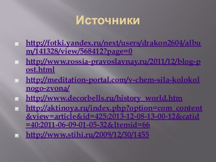 Источникиhttp://fotki.yandex.ru/next/users/drakon2604/album/141328/view/568412?page=0http://www.rossia-pravoslavnay.ru/2011/12/blog-post.htmlhttp://meditation-portal.com/v-chem-sila-kolokolnogo-zvona/http://www.decorbells.ru/history_world.htmhttp://aktinoya.ru/index.php?option=com_content&view=article&id=425:2013-12-08-13-00-12&catid=40:2011-06-09-01-05-32&Itemid=66http://www.stihi.ru/2009/12/30/1455