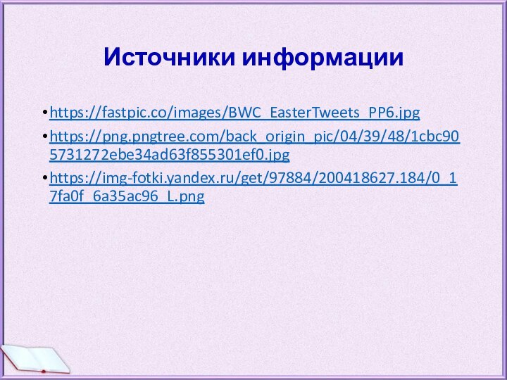 Источники информацииhttps://fastpic.co/images/BWC_EasterTweets_PP6.jpghttps://png.pngtree.com/back_origin_pic/04/39/48/1cbc905731272ebe34ad63f855301ef0.jpghttps://img-fotki.yandex.ru/get/97884/200418627.184/0_17fa0f_6a35ac96_L.png