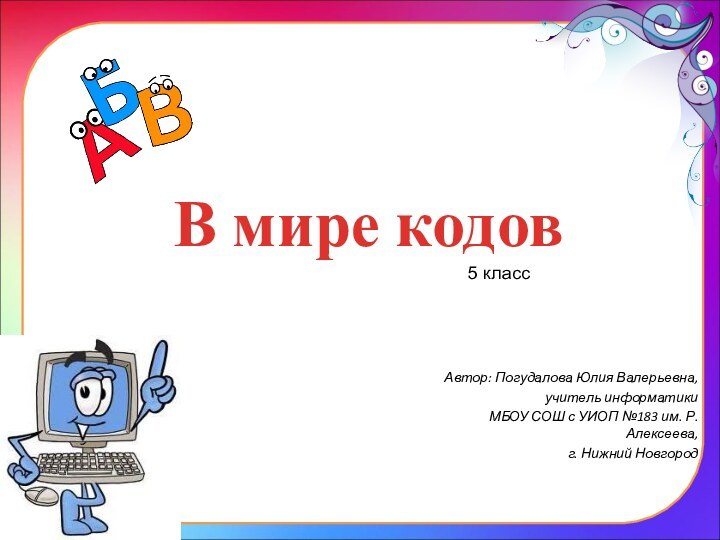 В мире кодовАвтор: Погудалова Юлия Валерьевна, учитель информатикиМБОУ СОШ с УИОП №183