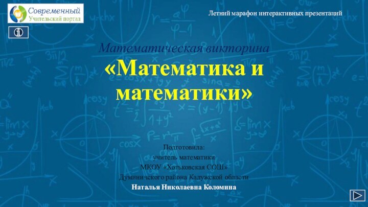 Математическая викторина «Математика и математики»Летний марафон интерактивных презентацийПодготовила: учитель математики МКОУ «Хотьковская