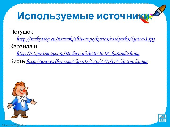 Используемые источники:Петушок http://raskraska.eu/risunok/zhivotnye/kurica/raskraska/kurica-1.jpgКарандаш http://s2.postimage.org/p0ckoy3uh/64071018_karandash.jpgКисть http://www.clker.com/cliparts/Z/p/Z/D/U/V/paint-hi.png