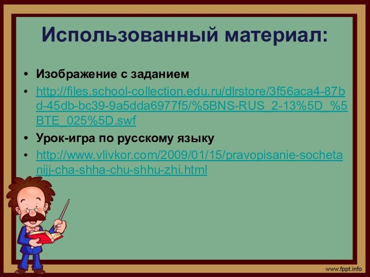 Использованный материал:Изображение с заданиемhttp://files.school-collection.edu.ru/dlrstore/3f56aca4-87bd-45db-bc39-9a5dda6977f5/%5BNS-RUS_2-13%5D_%5BTE_025%5D.swfУрок-игра по русскому языкуhttp://www.vlivkor.com/2009/01/15/pravopisanie-sochetanijj-cha-shha-chu-shhu-zhi.html