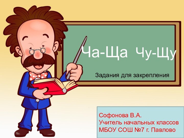 Ча-Ща Чу-ЩуСофонова В.А.Учитель начальных классов МБОУ СОШ №7 г. ПавловоЗадания для закрепления