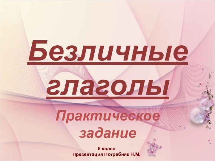 Безличные глаголыПрактическое задание6 классПрезентация Погребняк Н.М.