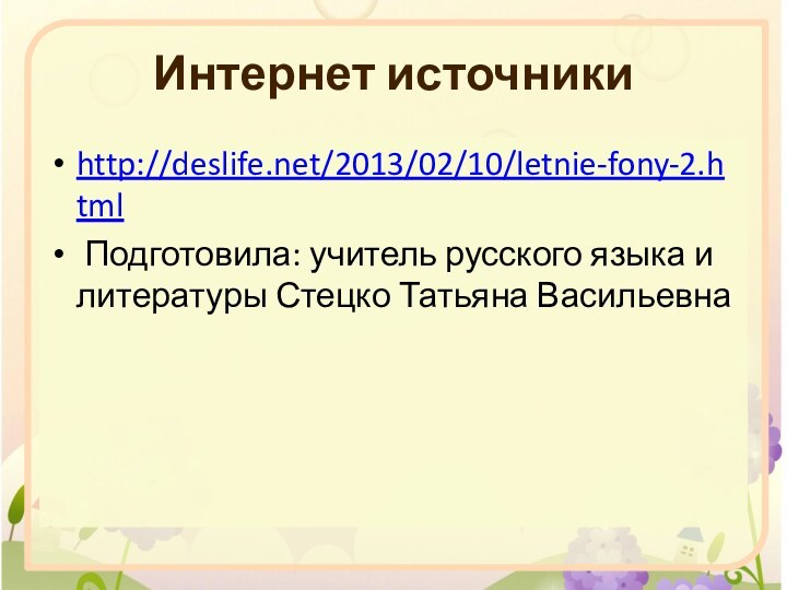 Интернет источникиhttp://deslife.net/2013/02/10/letnie-fony-2.html Подготовила: учитель русского языка и литературы Стецко Татьяна Васильевна