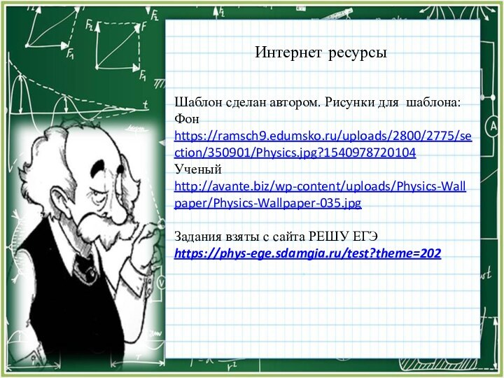 Интернет ресурсыШаблон сделан автором. Рисунки для шаблона:Фон https://ramsch9.edumsko.ru/uploads/2800/2775/section/350901/Physics.jpg?1540978720104Ученый http://avante.biz/wp-content/uploads/Physics-Wallpaper/Physics-Wallpaper-035.jpgЗадания взяты с сайта РЕШУ ЕГЭhttps://phys-ege.sdamgia.ru/test?theme=202