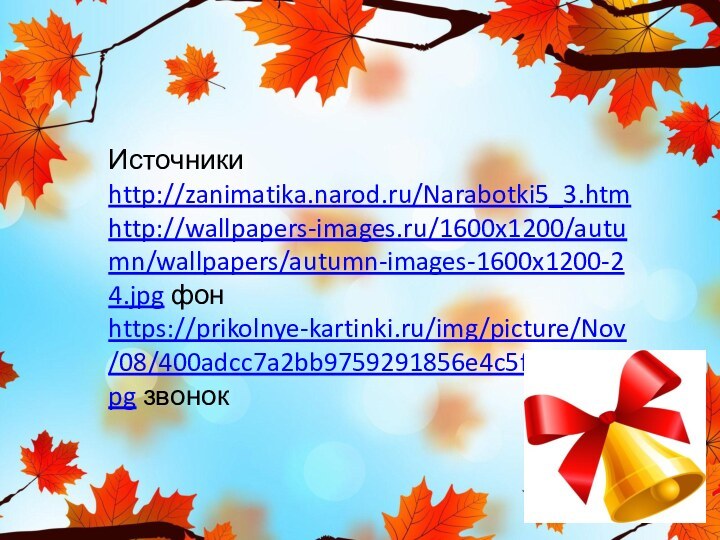 Источникиhttp://zanimatika.narod.ru/Narabotki5_3.htm http://wallpapers-images.ru/1600x1200/autumn/wallpapers/autumn-images-1600x1200-24.jpg фонhttps://prikolnye-kartinki.ru/img/picture/Nov/08/400adcc7a2bb9759291856e4c5f99667/4.jpg звонок