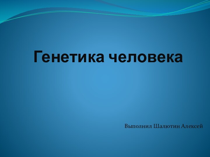 Генетика человекаВыполнил Шалютин Алексей