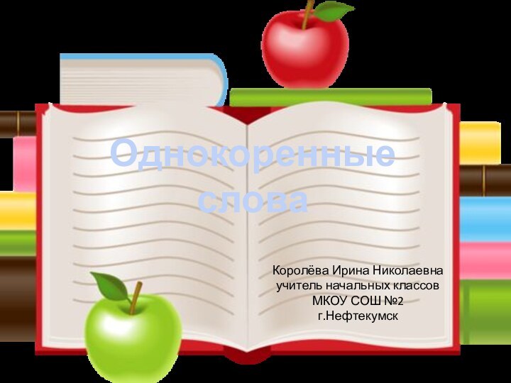 Однокоренные словаКоролёва Ирина Николаевнаучитель начальных классовМКОУ СОШ №2г.Нефтекумск
