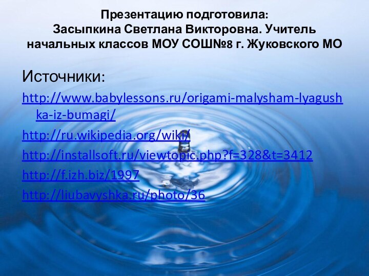 Презентацию подготовила:  Засыпкина Светлана Викторовна. Учитель начальных классов МОУ СОШ№8 г. Жуковского МО Источники:http://www.babylessons.ru/origami-malysham-lyagushka-iz-bumagi/http://ru.wikipedia.org/wiki/http://installsoft.ru/viewtopic.php?f=328&t=3412http://f.izh.biz/1997http://liubavyshka.ru/photo/36