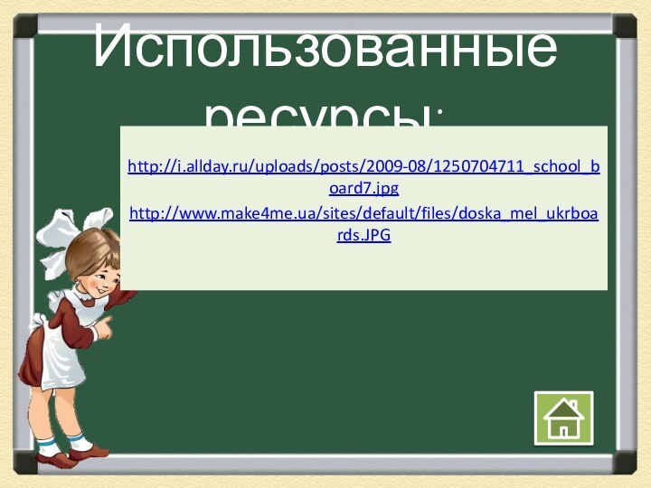 Использованные ресурсы:http://i.allday.ru/uploads/posts/2009-08/1250704711_school_board7.jpghttp://www.make4me.ua/sites/default/files/doska_mel_ukrboards.JPG