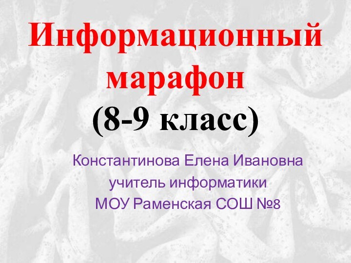 Информационный марафон (8-9 класс)Константинова Елена Ивановнаучитель информатики МОУ Раменская СОШ №8