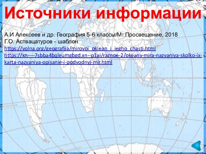 Источники информацииА.И Алексеев и др. География 5-6 классы/М: Просвещение, 2018Г.О. Аствацатуров - шаблонhttps://volna.org/geografija/mirovoi_okiean_i_iegho_chasti.htmlhttps://xn----7sbba4bqleumgbgd.xn--p1ai/raznoe-2/okeany-mira-nazvaniya-skolko-ix-karta-nazvaniya-opisanie-i-podvodnyj-mir.html