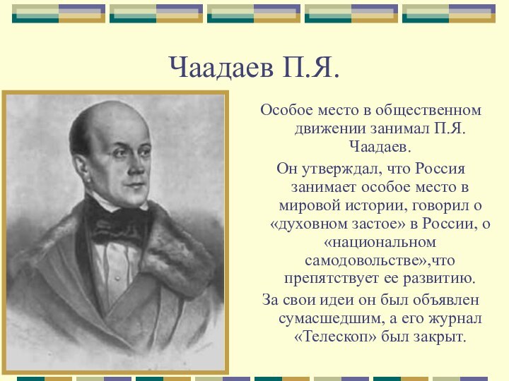 Чаадаев П.Я.Особое место в общественном движении занимал П.Я. Чаадаев.Он утверждал, что Россия