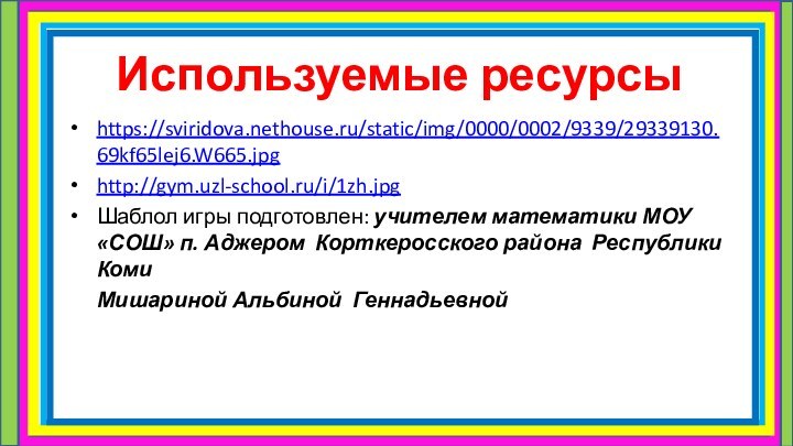 Используемые ресурсыhttps://sviridova.nethouse.ru/static/img/0000/0002/9339/29339130.69kf65lej6.W665.jpghttp://gym.uzl-school.ru/i/1zh.jpgШаблол игры подготовлен: учителем математики МОУ «СОШ» п. Аджером Корткеросского района