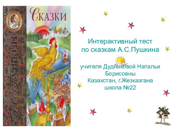 Интерактивный тест по сказкам А.С.Пушкина  учителя Дудниковой Натальи Борисовны Казахстан, г.Жезказгана школа №22