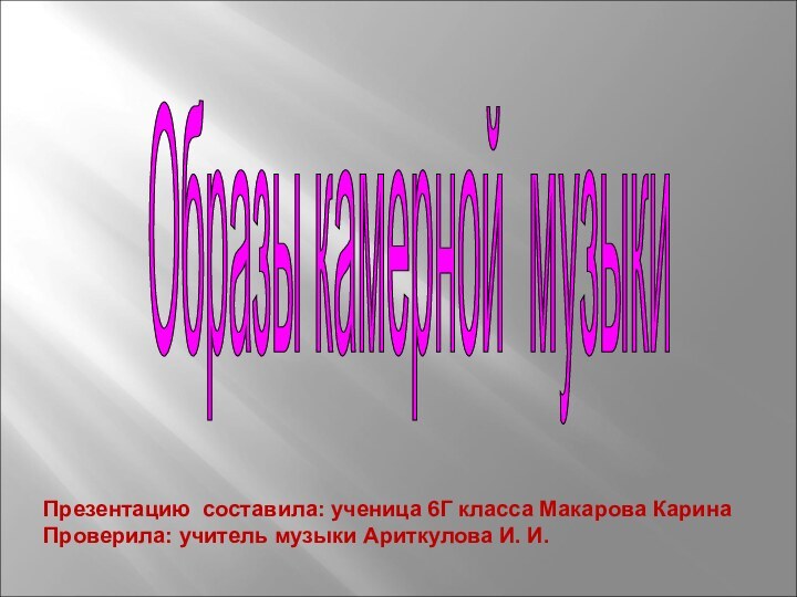 Образы камерной музыки Презентацию составила: ученица 6Г класса Макарова КаринаПроверила: учитель музыки Ариткулова И. И.