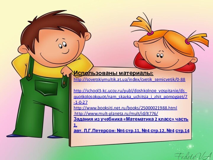 Использованы материалы: http://sovetskiymultik.at.ua/index/cvetik_semicvetik/0-88   http://school3-kc.ucoz.ru/publ/doshkolnoe_vospitanie/ds_quotkolosokquot/nam_skazka_uchitsja_i_zhit_pomogaet/7-1-0-27 http://www.booksiti.net.ru/books/25000021988.html   http://www.mult-planeta.ru/mult/id/8776/  Задания