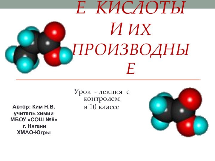 КАРБОНОВЫЕ КИСЛОТЫ И ИХ ПРОИЗВОДНЫЕУрок - лекция с контролем в 10 классеАвтор: