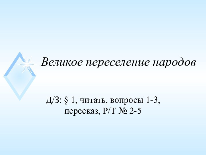 Великое переселение народовД/З: § 1, читать, вопросы 1-3, пересказ, Р/Т № 2-5