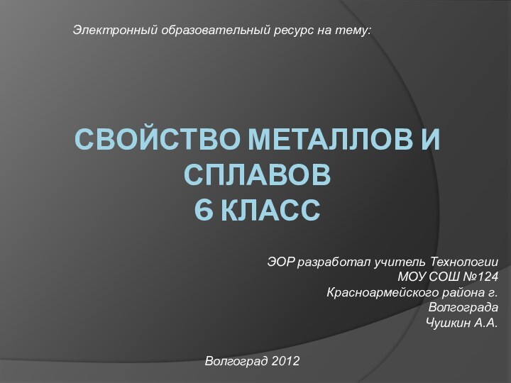 Свойство металлов и сплавов 6 класс Электронный образовательный ресурс на тему:ЭОР разработал