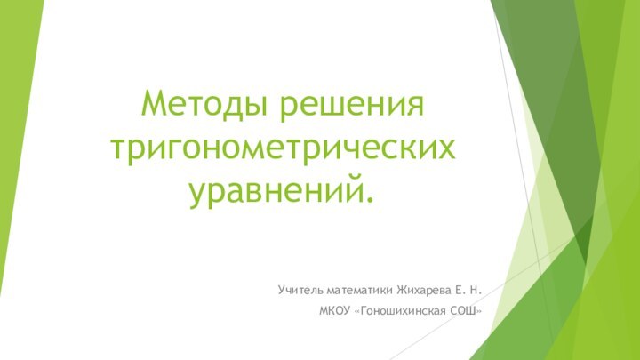 Методы решения тригонометрических уравнений. Учитель математики Жихарева Е. Н.МКОУ «Гоношихинская СОШ»