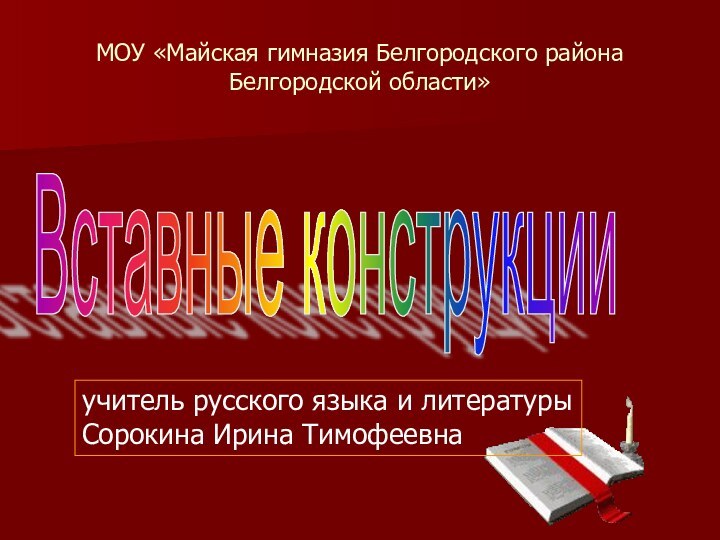 МОУ «Майская гимназия Белгородского района Белгородской области»Вставные конструкцииучитель русского языка и литературыСорокина Ирина Тимофеевна