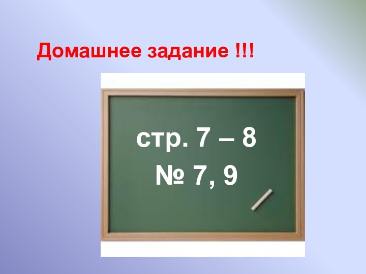 Домашнее задание !!!стр. 7 – 8  № 7, 9