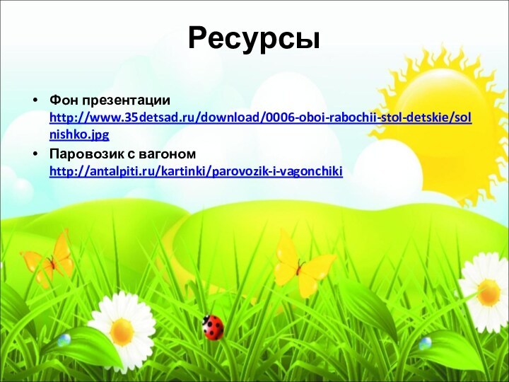 РесурсыФон презентации http://www.35detsad.ru/download/0006-oboi-rabochii-stol-detskie/solnishko.jpgПаровозик с вагоном http://antalpiti.ru/kartinki/parovozik-i-vagonchiki