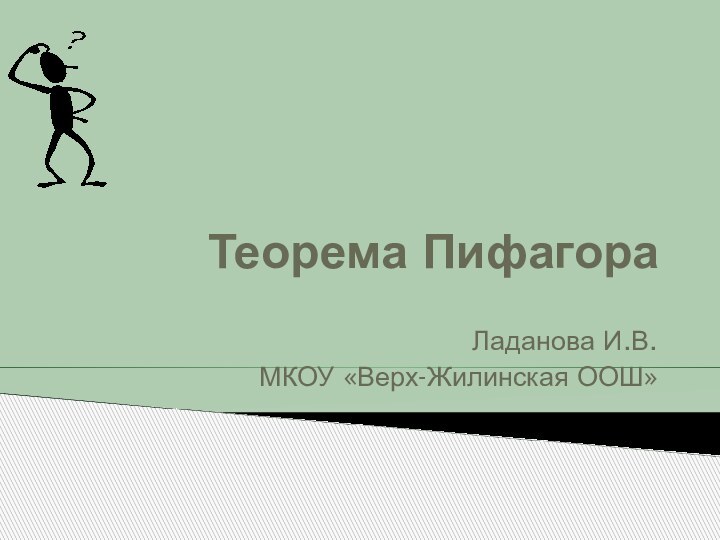 Теорема ПифагораЛаданова И.В.МКОУ «Верх-Жилинская ООШ»