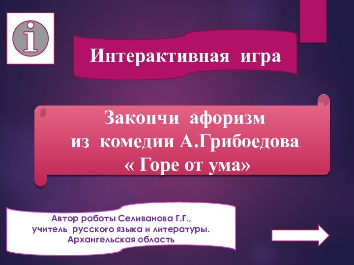 Интерактивная играАвтор работы Селиванова Г.Г., учитель русского языка и литературы.Архангельская областьЗакончи афоризмиз