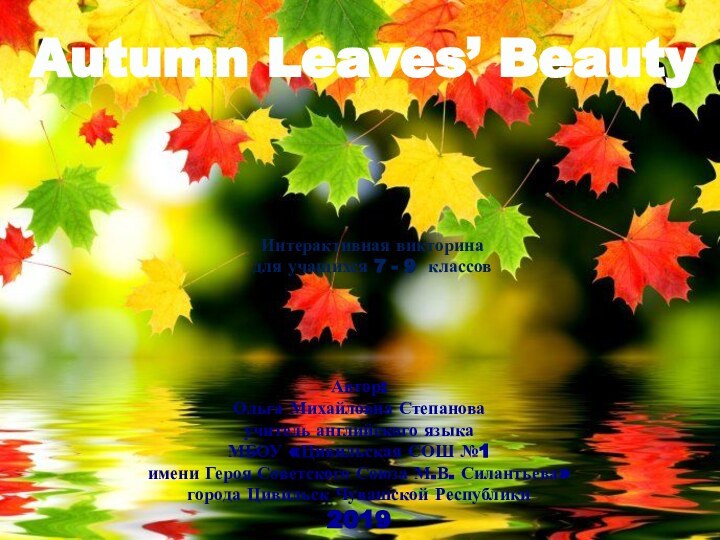 Autumn Leaves’ BeautyАвтор:Ольга Михайловна Степановаучитель английского языка МБОУ «Цивильская СОШ №1 имени