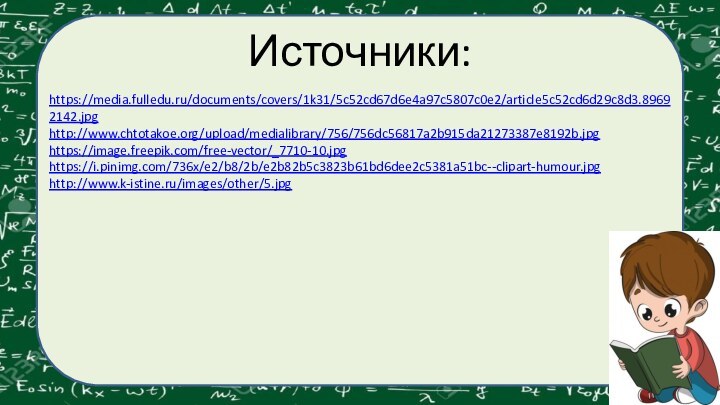 Источники:https://media.fulledu.ru/documents/covers/1k31/5c52cd67d6e4a97c5807c0e2/article5c52cd6d29c8d3.89692142.jpg http://www.chtotakoe.org/upload/medialibrary/756/756dc56817a2b915da21273387e8192b.jpg https://image.freepik.com/free-vector/_7710-10.jpg https://i.pinimg.com/736x/e2/b8/2b/e2b82b5c3823b61bd6dee2c5381a51bc--clipart-humour.jpg http://www.k-istine.ru/images/other/5.jpg