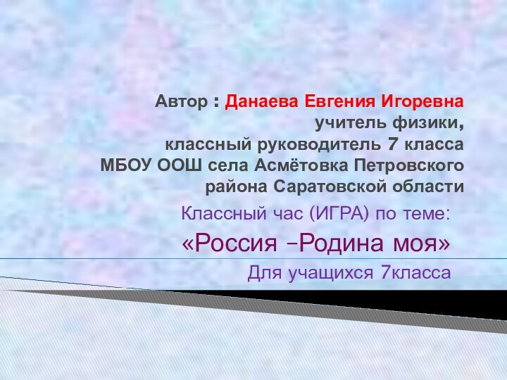 Автор : Данаева Евгения Игоревна учитель физики,  классный руководитель 7 класса