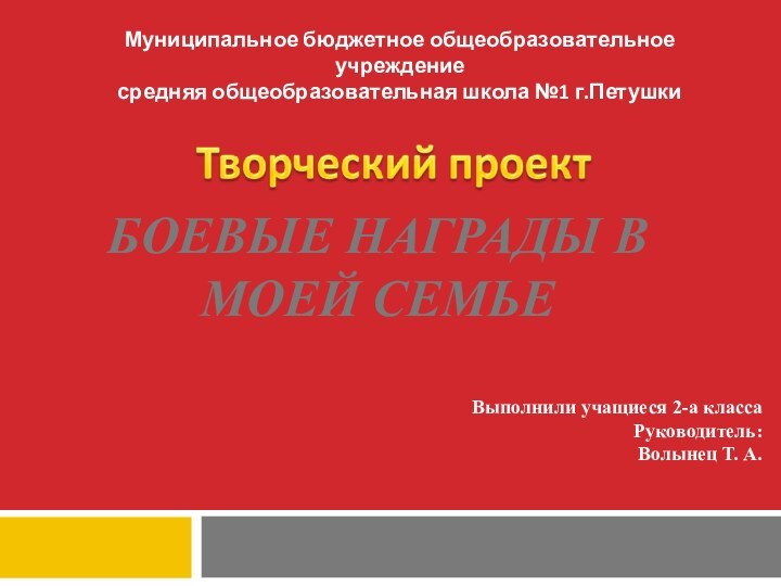 БОЕВЫЕ НАГРАДЫ В МОЕЙ СЕМЬЕМуниципальное бюджетное общеобразовательное учреждениесредняя общеобразовательная школа №1 г.Петушки