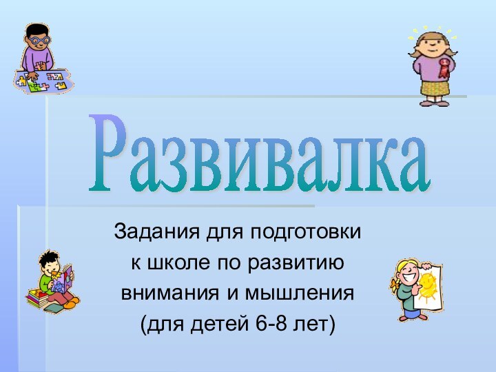 Задания для подготовки к школе по развитию внимания и мышления(для детей 6-8 лет) Развивалка